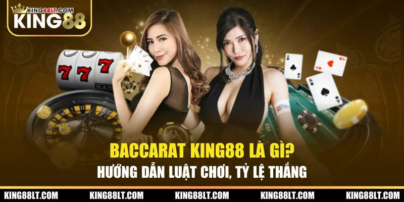 Baccarat King88 Là Gì? Hướng Dẫn Luật Chơi, Tỷ Lệ Thắng