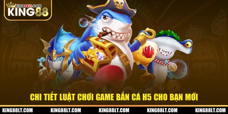 Chi tiết luật chơi game bắn cá H5 cho bạn mới